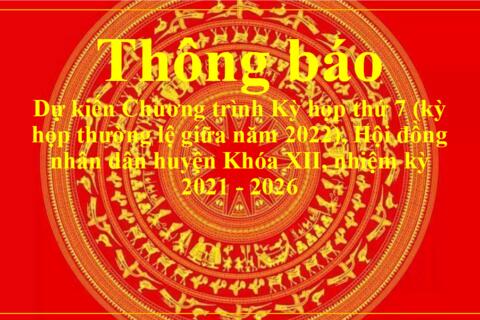 Thông báo dự kiến Chương trình Kỳ họp thứ 7 (kỳ họp thường lệ giữa năm 2022), Hội đồng nhân dân huyện Khóa XII, nhiệm kỳ 2021 - 2026